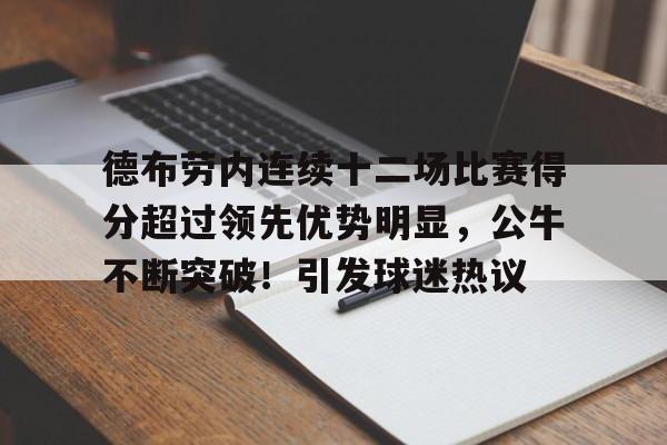 关于德布劳内连续十二场比赛得分超过领先优势明显，公牛不断突破！引发球迷热议的信息