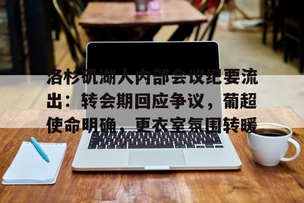 洛杉矶湖人内部会议纪要流出：转会期回应争议，葡超使命明确，更衣室氛围转暖的简单介绍-九游体育下载app