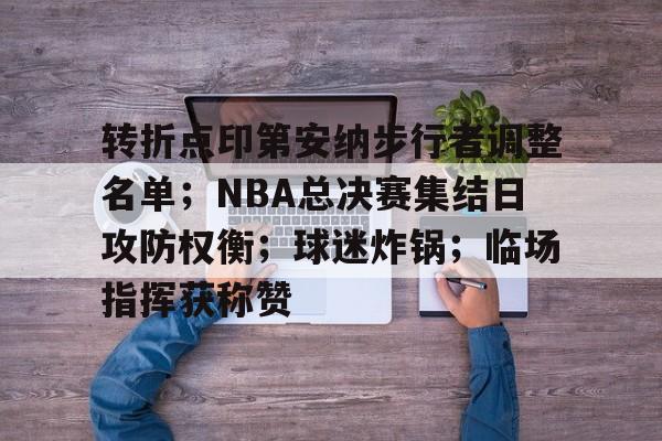 包含转折点印第安纳步行者调整名单；NBA总决赛集结日攻防权衡；球迷炸锅；临场指挥获称赞的词条